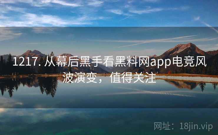 1217. 从幕后黑手看黑料网app电竞风波演变,值得关注 1217. 从幕后黑手看黑料网app电竞风波演变,值得关注