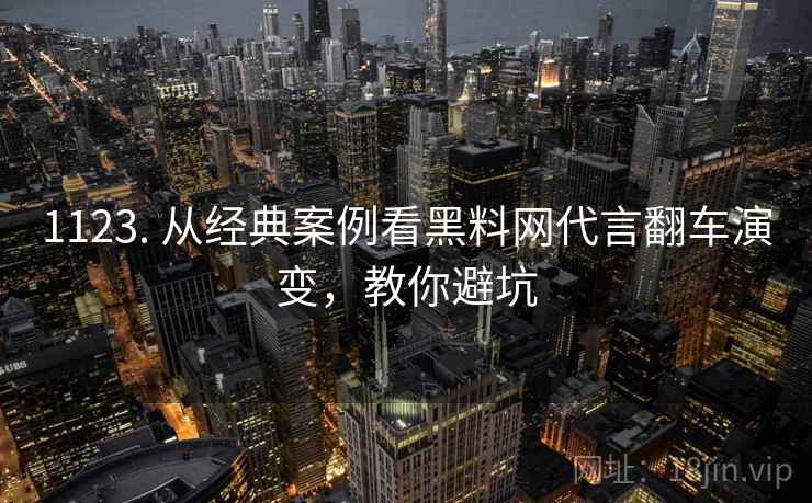 1123. 从经典案例看黑料网代言翻车演变，教你避坑