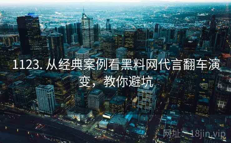 1123. 从经典案例看黑料网代言翻车演变，教你避坑