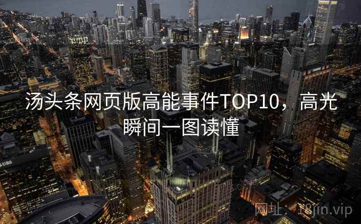 汤头条网页版高能事件TOP10,高光瞬间一图读懂 汤头条网页版高能事件TOP10,高光瞬间一图读懂