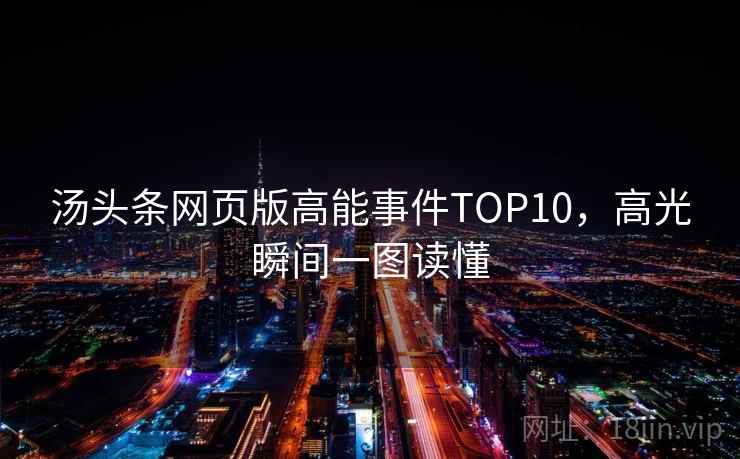 汤头条网页版高能事件TOP10,高光瞬间一图读懂 汤头条网页版高能事件TOP10,高光瞬间一图读懂