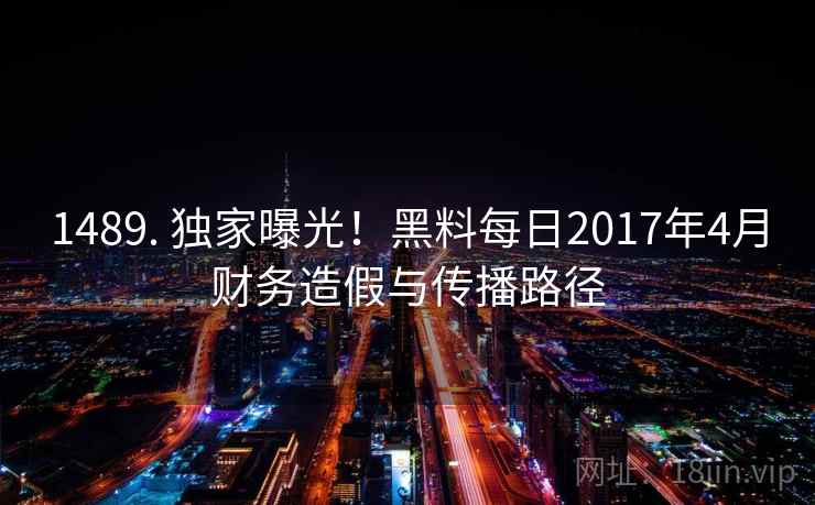 1489. 独家曝光！黑料每日2017年4月财务造假与传播路径