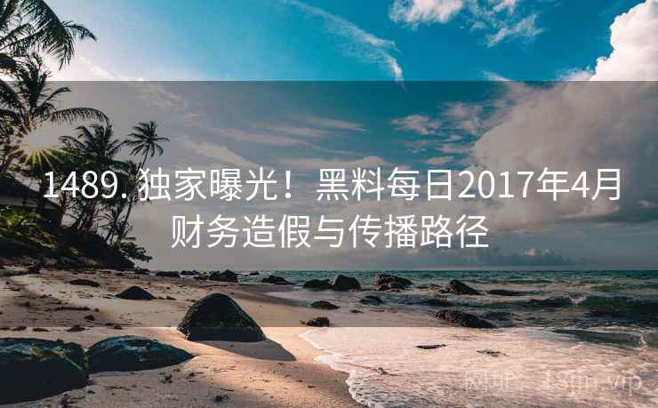 1489. 独家曝光！黑料每日2017年4月财务造假与传播路径