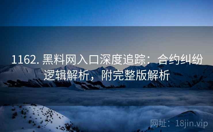 1162. 黑料网入口深度追踪:合约纠纷逻辑解析,附完整版解析 1162. 黑料网入口深度追踪:合约纠纷逻辑解析,附完整版解析