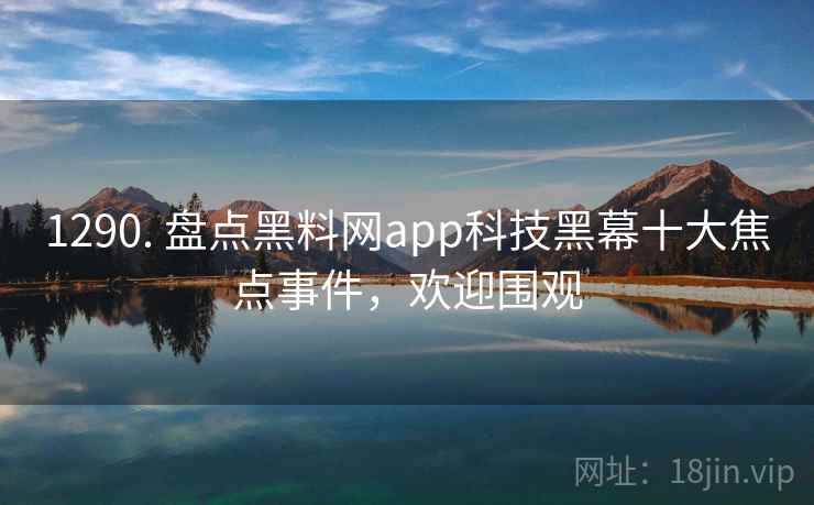 1290. 盘点黑料网app科技黑幕十大焦点事件,欢迎围观 1290. 盘点黑料网app科技黑幕十大焦点事件,欢迎围观