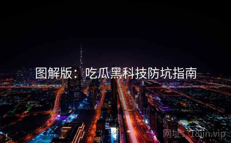 图解版:吃瓜黑科技防坑指南 图解版:吃瓜黑科技防坑指南