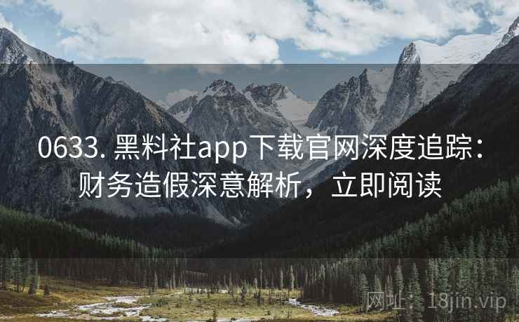 0633. 黑料社app下载官网深度追踪:财务造假深意解析,立即阅读 0633. 黑料社app下载官网深度追踪:财务造假深意解析,立即阅读