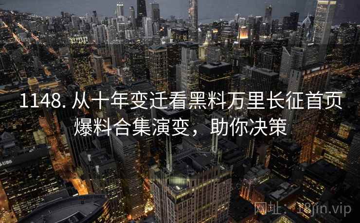 1148. 从十年变迁看黑料万里长征首页爆料合集演变，助你决策