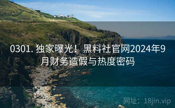 0301. 独家曝光!黑料社官网2024年9月财务造假与热度密码 0301. 独家曝光!黑料社官网2024年9月财务造假与热度密码