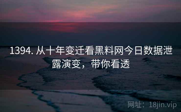 1394. 从十年变迁看黑料网今日数据泄露演变,带你看透 1394. 从十年变迁看黑料网今日数据泄露演变,带你看透