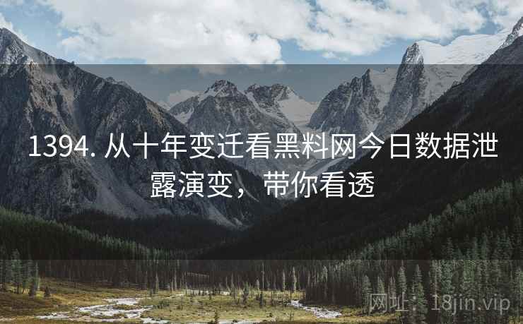 1394. 从十年变迁看黑料网今日数据泄露演变,带你看透 1394. 从十年变迁看黑料网今日数据泄露演变,带你看透