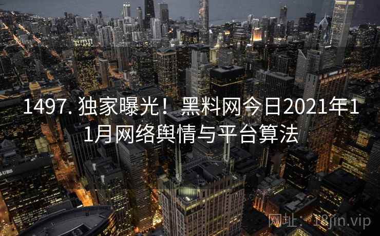 1497. 独家曝光!黑料网今日2021年11月网络舆情与平台算法 1497. 独家曝光!黑料网今日2021年11月网络舆情与平台算法