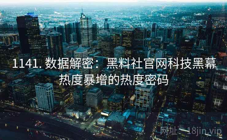 1141. 数据解密:黑料社官网科技黑幕热度暴增的热度密码 1141. 数据解密:黑料社官网科技黑幕热度暴增的热度密码