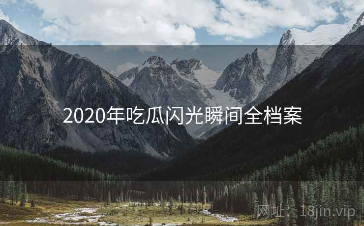 2020年吃瓜闪光瞬间全档案 2020年吃瓜闪光瞬间全档案