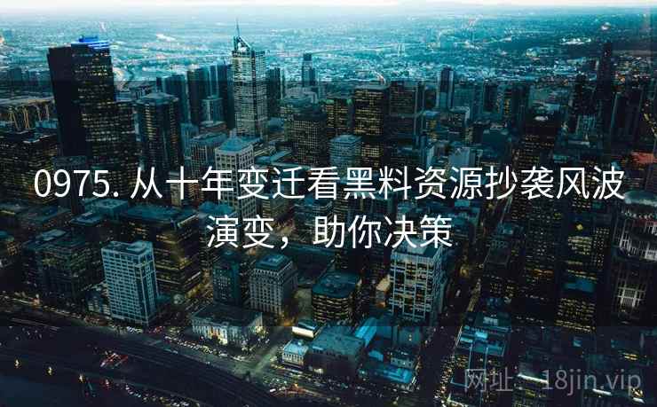0975. 从十年变迁看黑料资源抄袭风波演变,助你决策 0975. 从十年变迁看黑料资源抄袭风波演变,助你决策