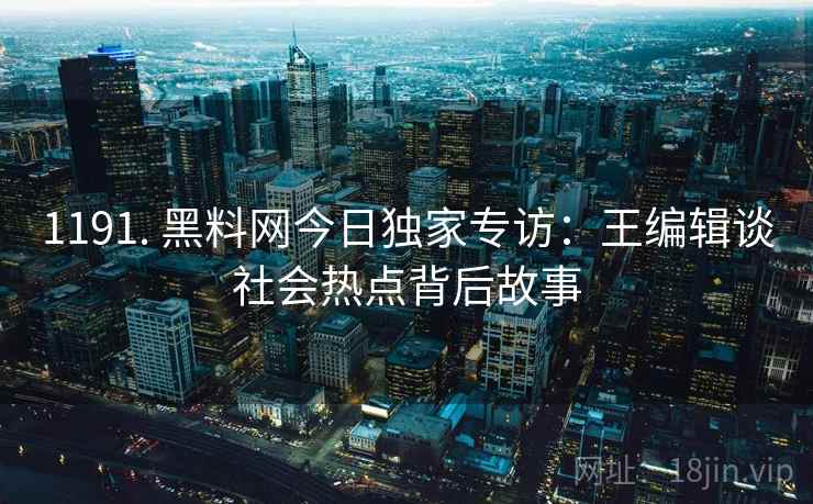 1191. 黑料网今日独家专访:王编辑谈社会热点背后故事 1191. 黑料网今日独家专访:王编辑谈社会热点背后故事